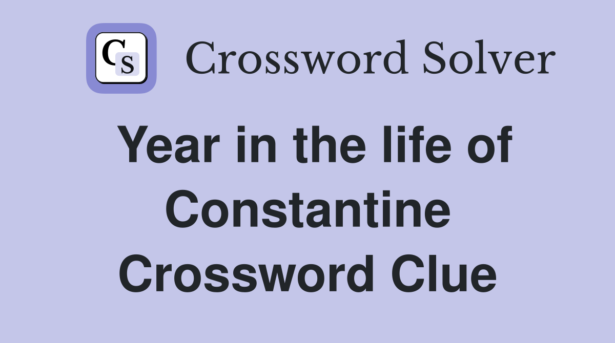 Year in the life of Constantine Crossword Clue