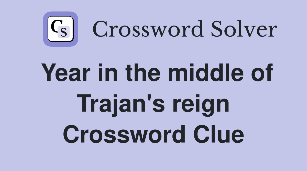 Year in the middle of Trajan's reign Crossword Clue