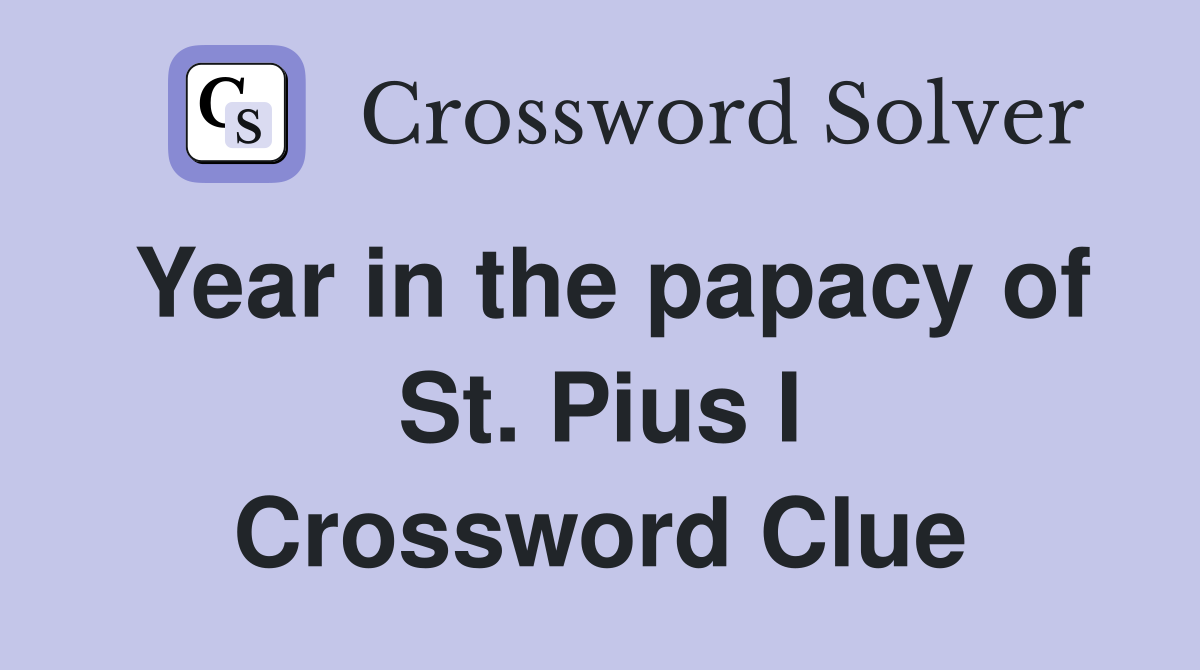 Year in the papacy of St. Pius I Crossword Clue