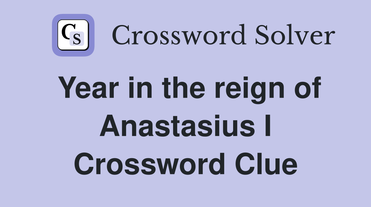 Year in the reign of Anastasius I Crossword Clue