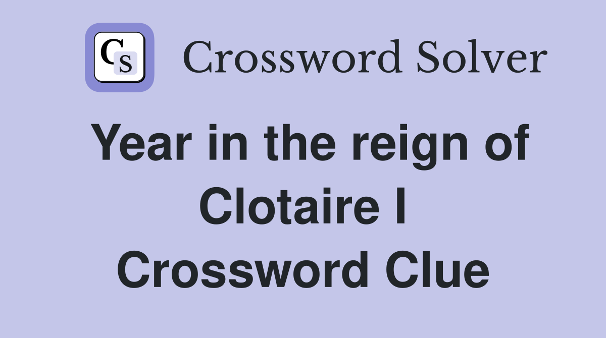 Year in the reign of Clotaire I Crossword Clue