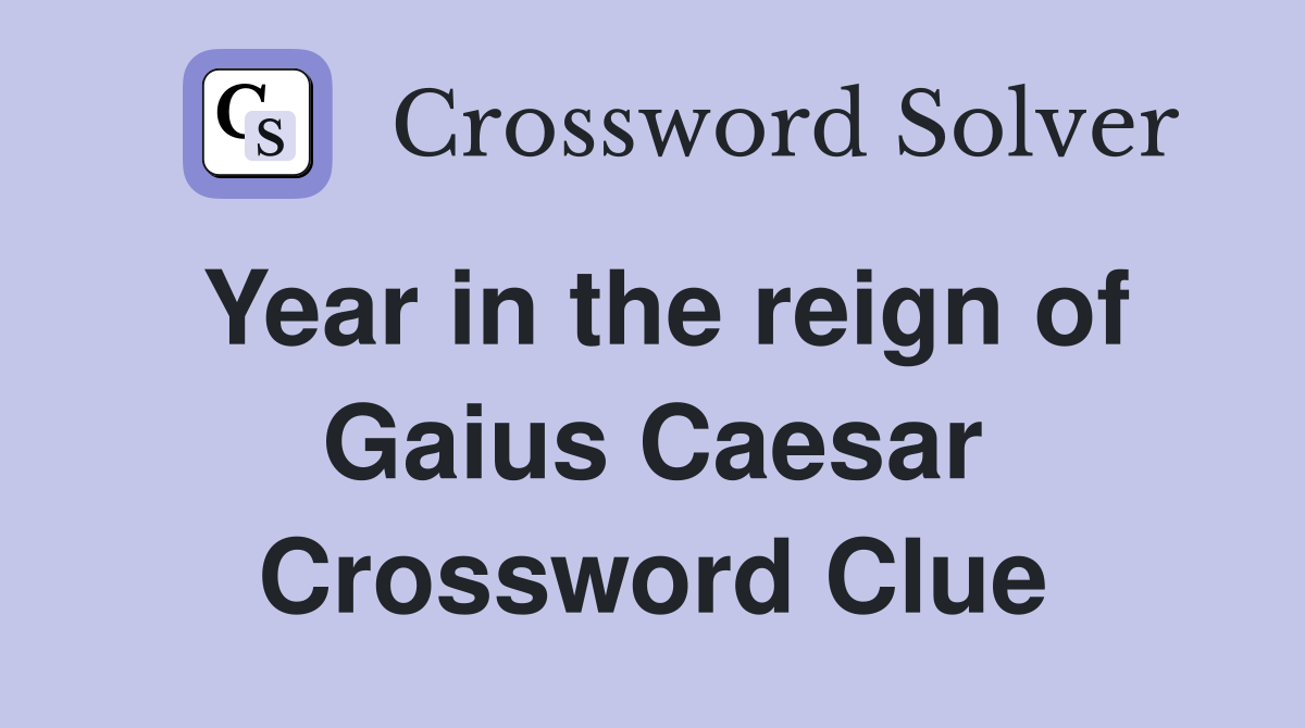 Year in the reign of Gaius Caesar Crossword Clue