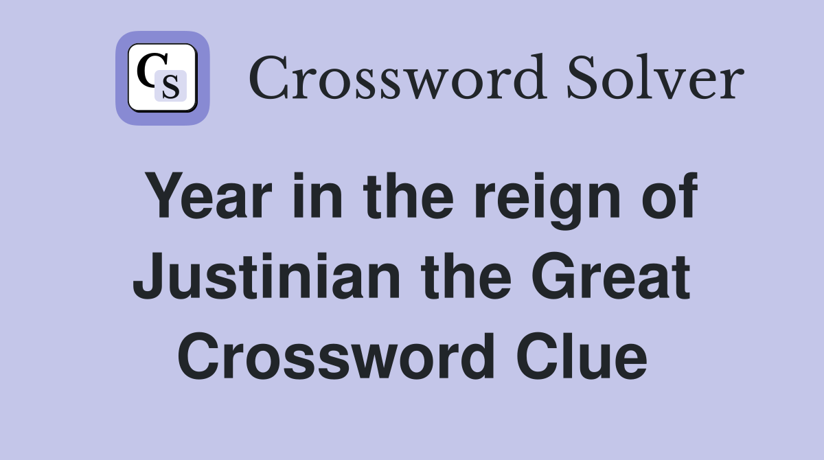 Year in the reign of Justinian the Great Crossword Clue