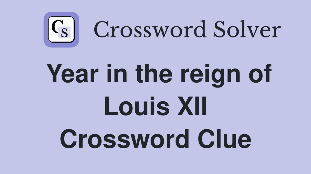 Year in the reign of Louis XII Crossword Clue
