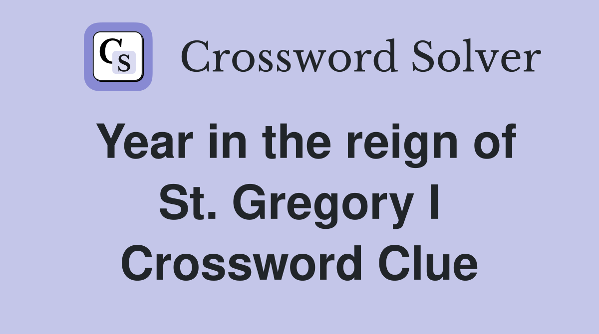 Year in the reign of St. Gregory I Crossword Clue