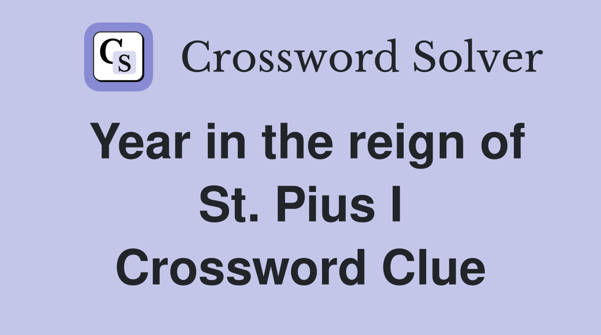 Year in the reign of St. Pius I Crossword Clue
