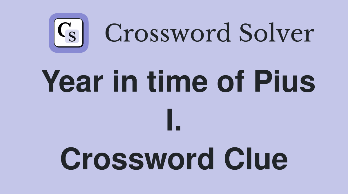 Year in time of Pius I. Crossword Clue