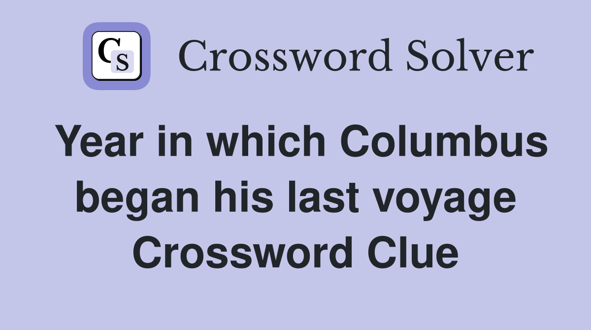 Year in which Columbus began his last voyage Crossword Clue