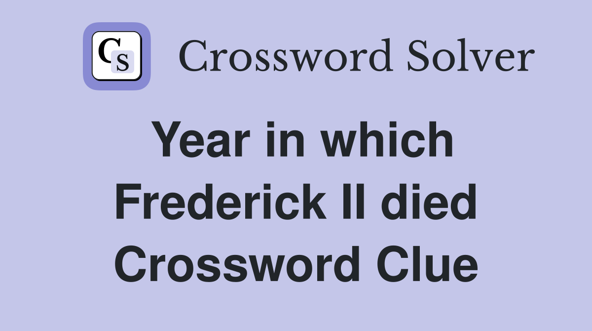 Year in which Frederick II died Crossword Clue