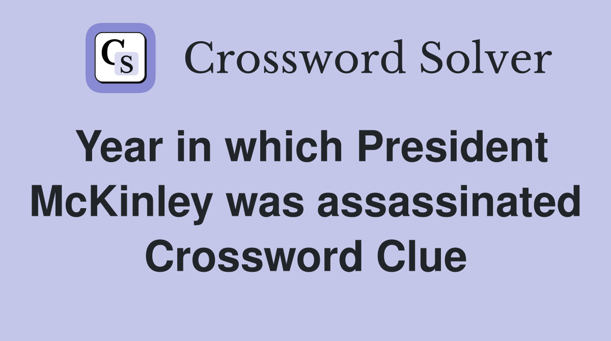 Year in which President McKinley was assassinated Crossword Clue
