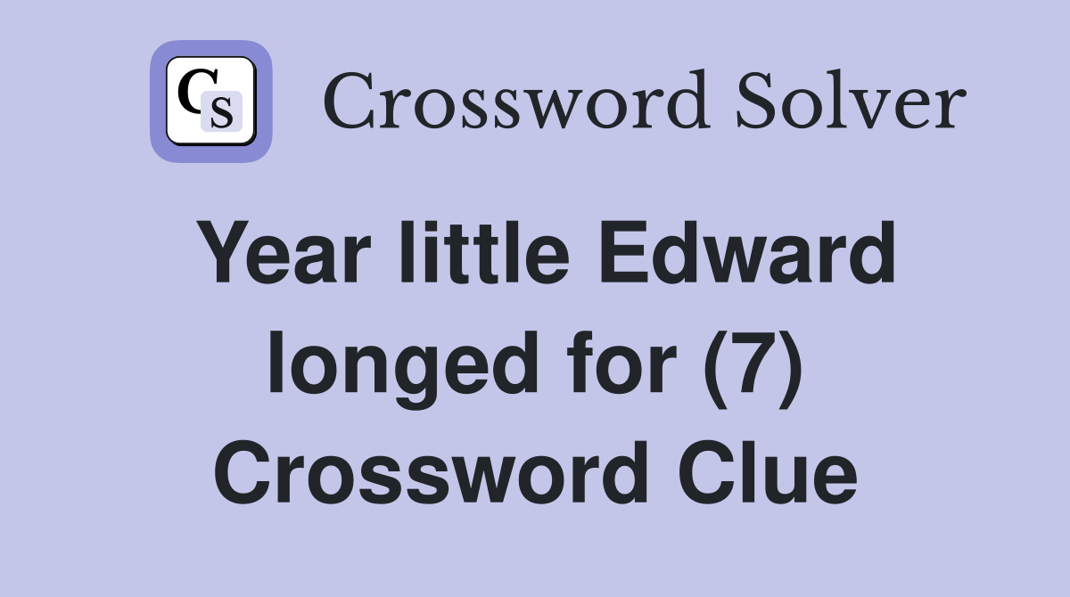 Year little Edward longed for (7) Crossword Clue