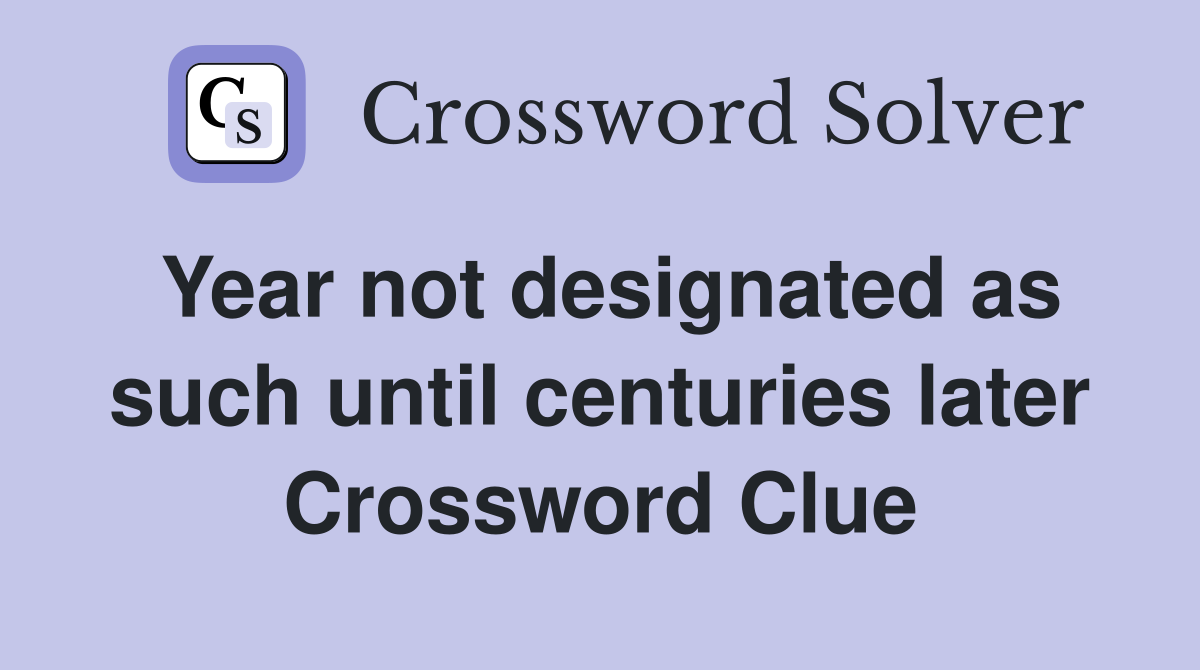 Year not designated as such until centuries later Crossword Clue