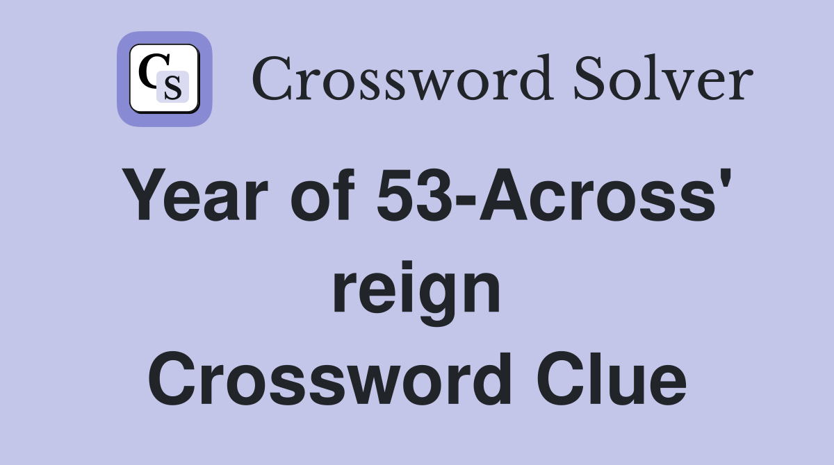 Year of 53-Across' reign Crossword Clue