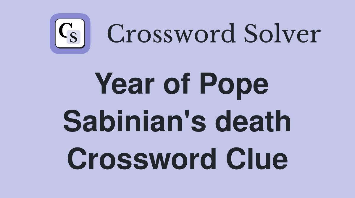 Year of Pope Sabinian's death Crossword Clue