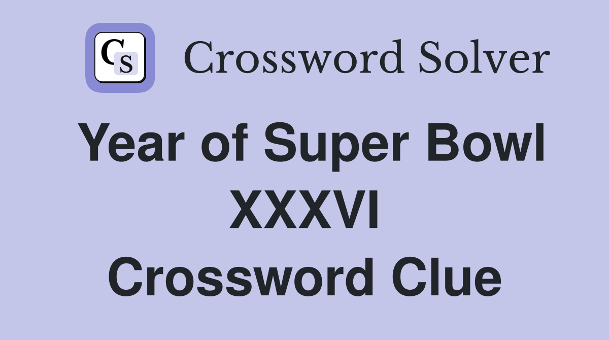 Year of Super Bowl XXXVI Crossword Clue