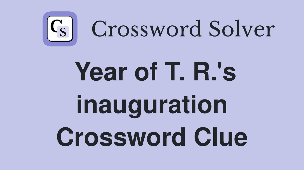 Year of T. R.'s inauguration Crossword Clue