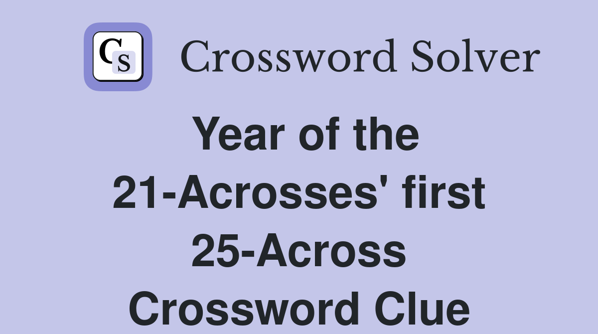 Year of the 21-Acrosses' first 25-Across Crossword Clue