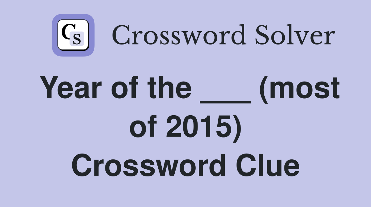 Year of the ___ (most of 2015) Crossword Clue