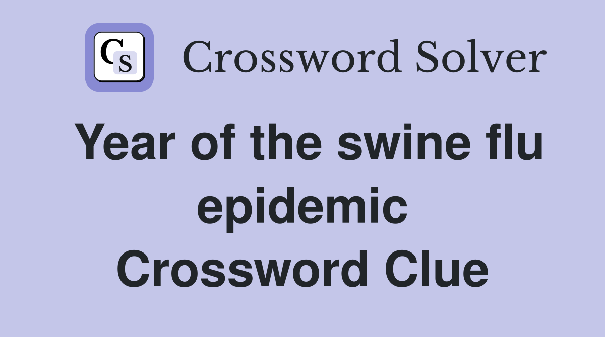 Year of the swine flu epidemic Crossword Clue