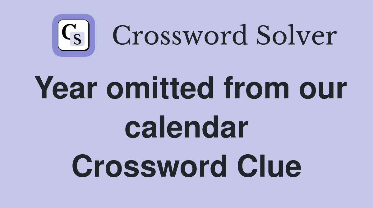 Year omitted from our calendar Crossword Clue