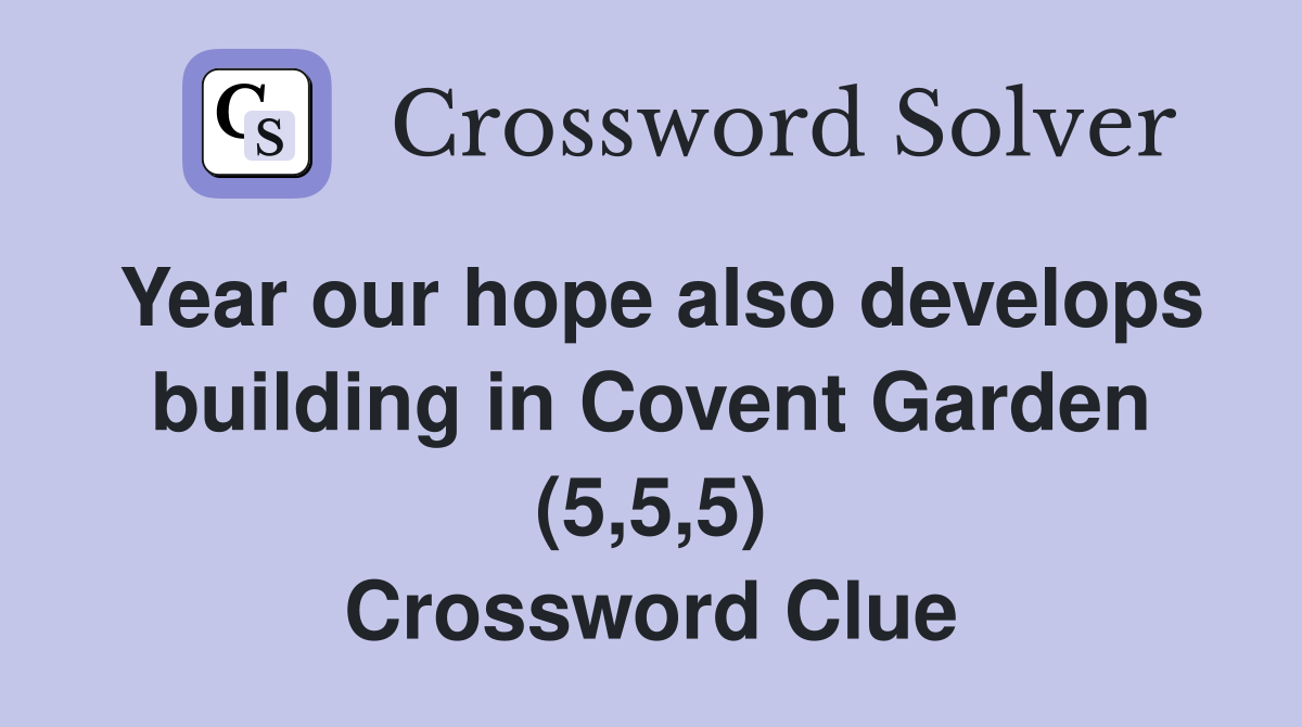Year our hope also develops building in Covent Garden (5,5,5) Crossword Clue