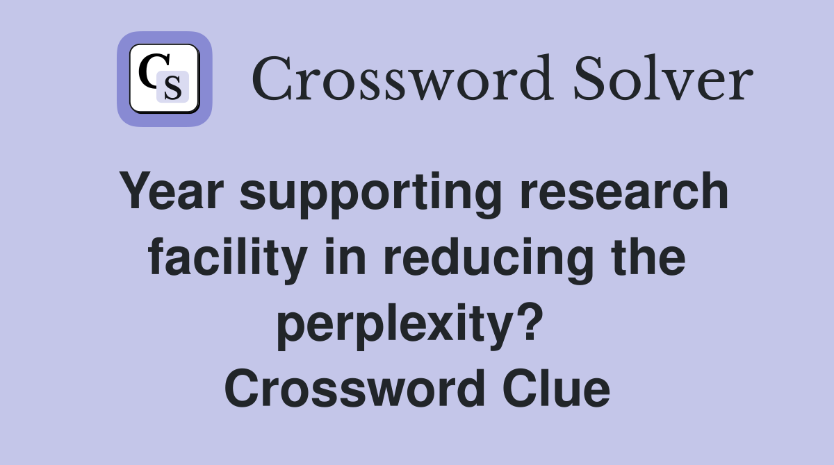 Year supporting research facility in reducing the perplexity?  Crossword Clue