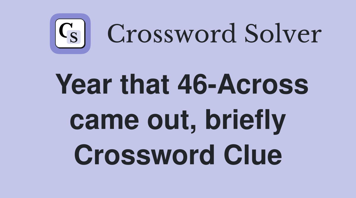 Year that 46-Across came out, briefly Crossword Clue