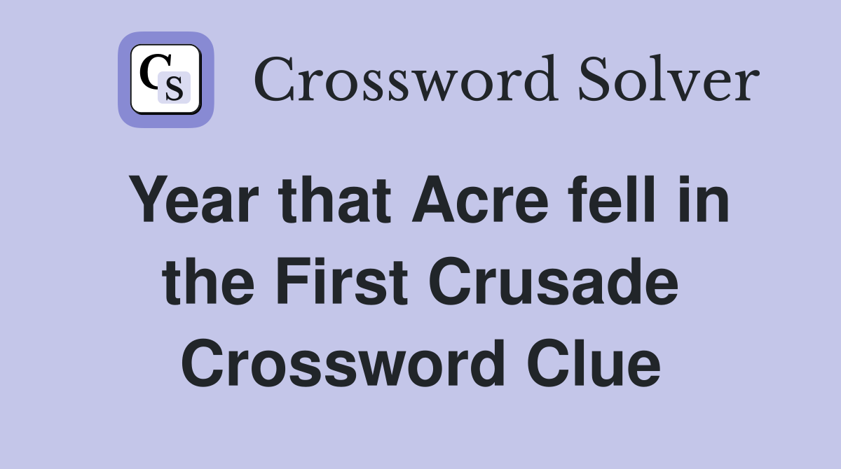 Year that Acre fell in the First Crusade Crossword Clue