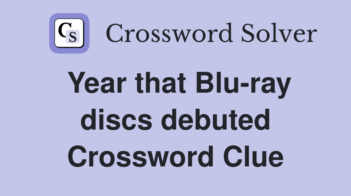 Year that Blu-ray discs debuted Crossword Clue