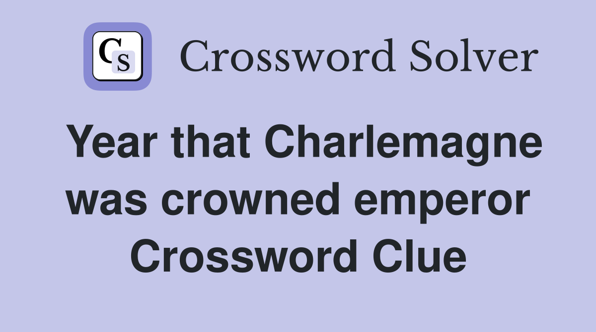 Year that Charlemagne was crowned emperor Crossword Clue