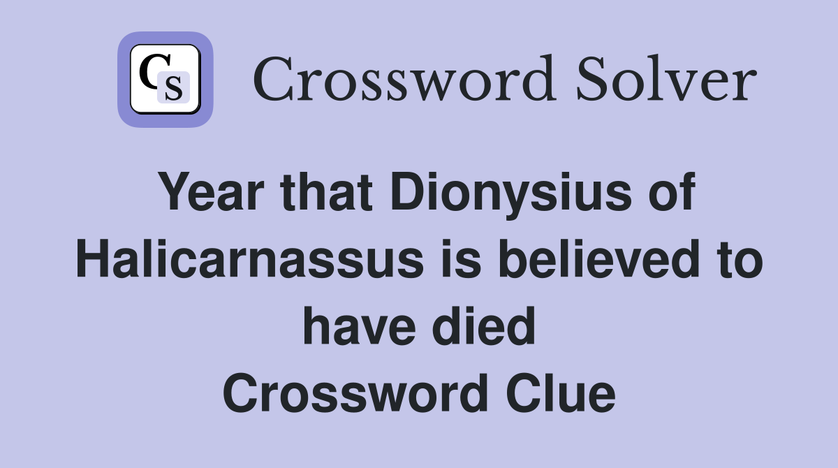 Year that Dionysius of Halicarnassus is believed to have died Crossword Clue