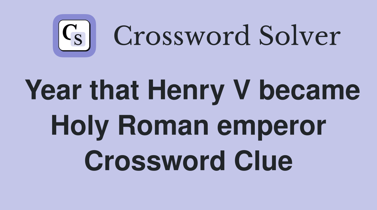Year that Henry V became Holy Roman emperor Crossword Clue