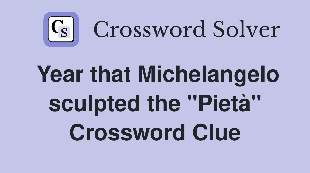 Year that Michelangelo sculpted the "Pietà" Crossword Clue