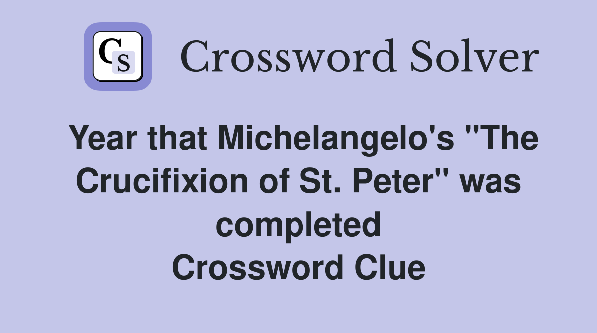 Year that Michelangelo's "The Crucifixion of St. Peter" was completed Crossword Clue