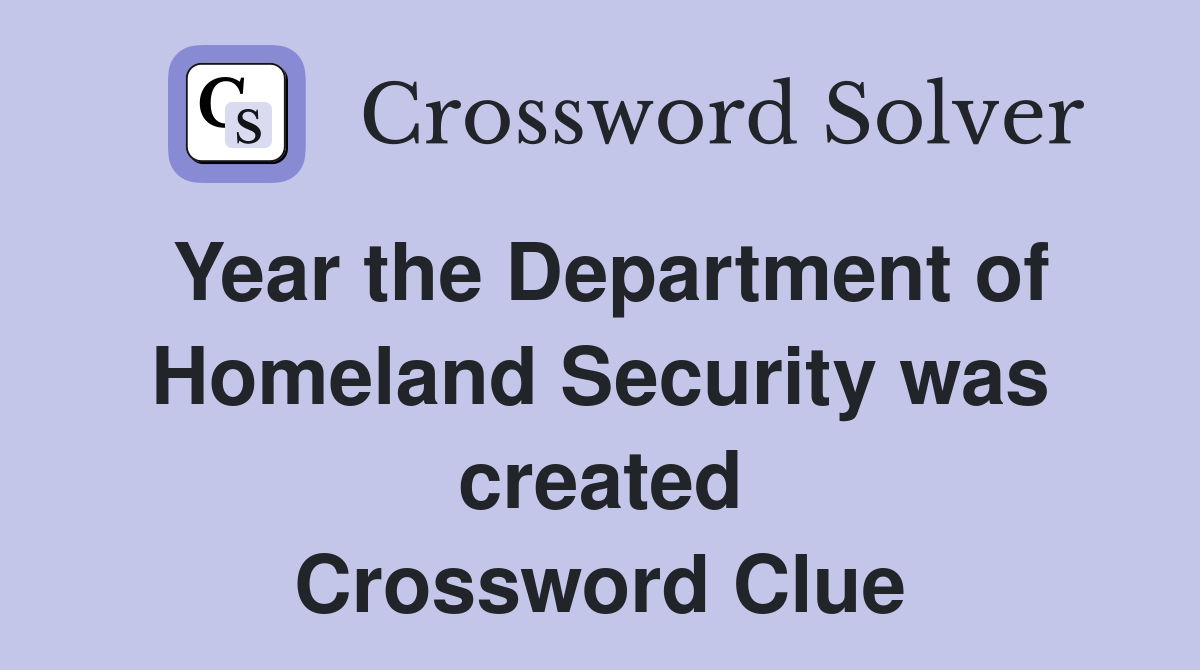 Year the Department of Homeland Security was created Crossword Clue
