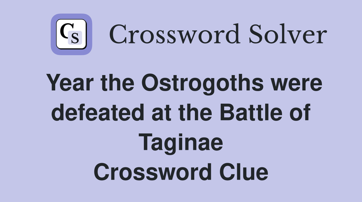 Year the Ostrogoths were defeated at the Battle of Taginae Crossword Clue