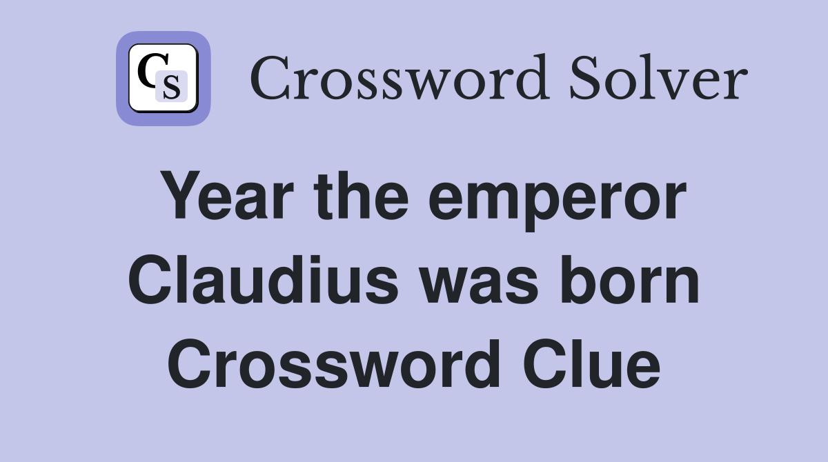 Year the emperor Claudius was born Crossword Clue