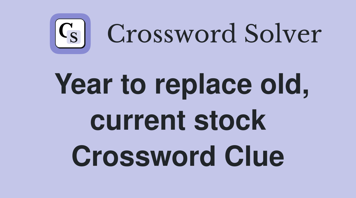 Year to replace old, current stock Crossword Clue