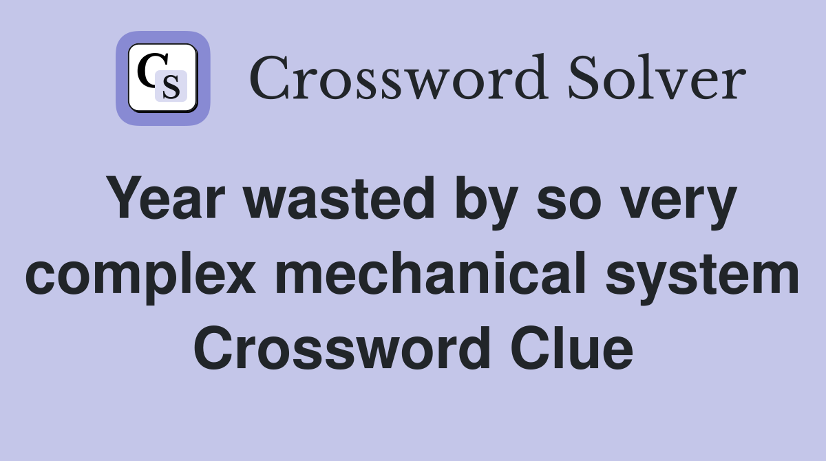 Year wasted by so very complex mechanical system Crossword Clue
