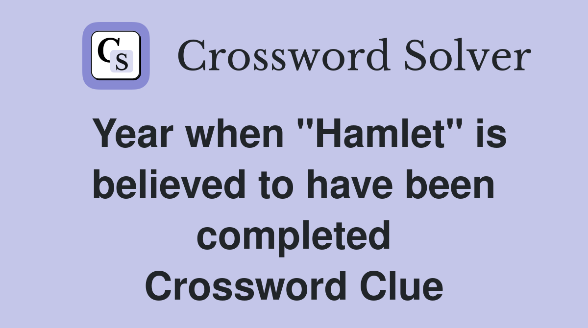 Year when "Hamlet" is believed to have been completed Crossword Clue