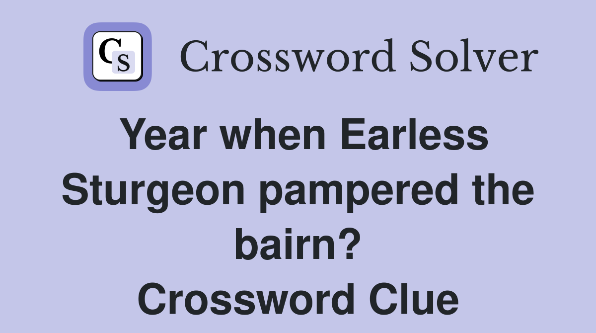 Year when Earless Sturgeon pampered the bairn? Crossword Clue