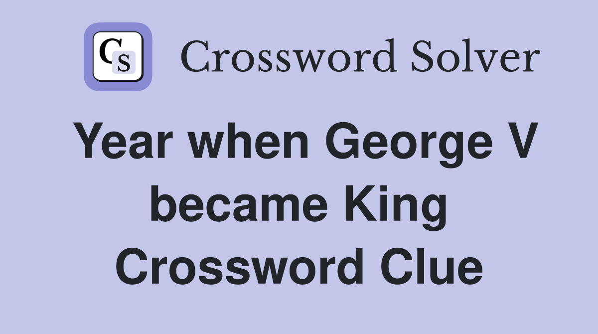 Year when George V became King Crossword Clue