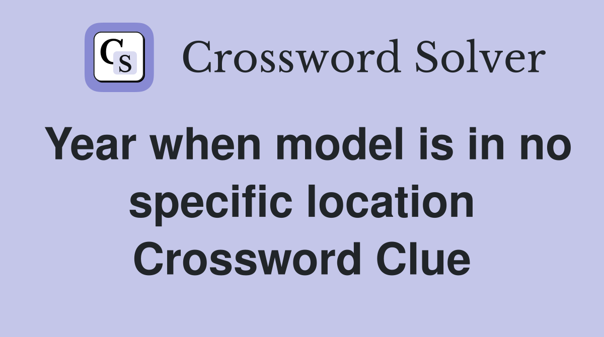Year when model is in no specific location Crossword Clue