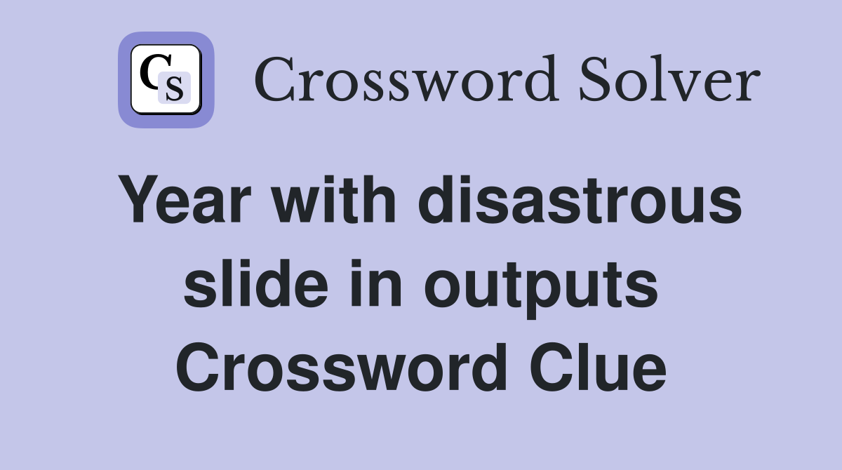 Year with disastrous slide in outputs Crossword Clue