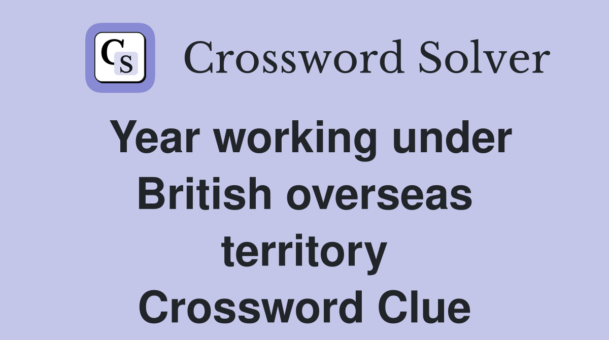 Year working under British overseas territory Crossword Clue