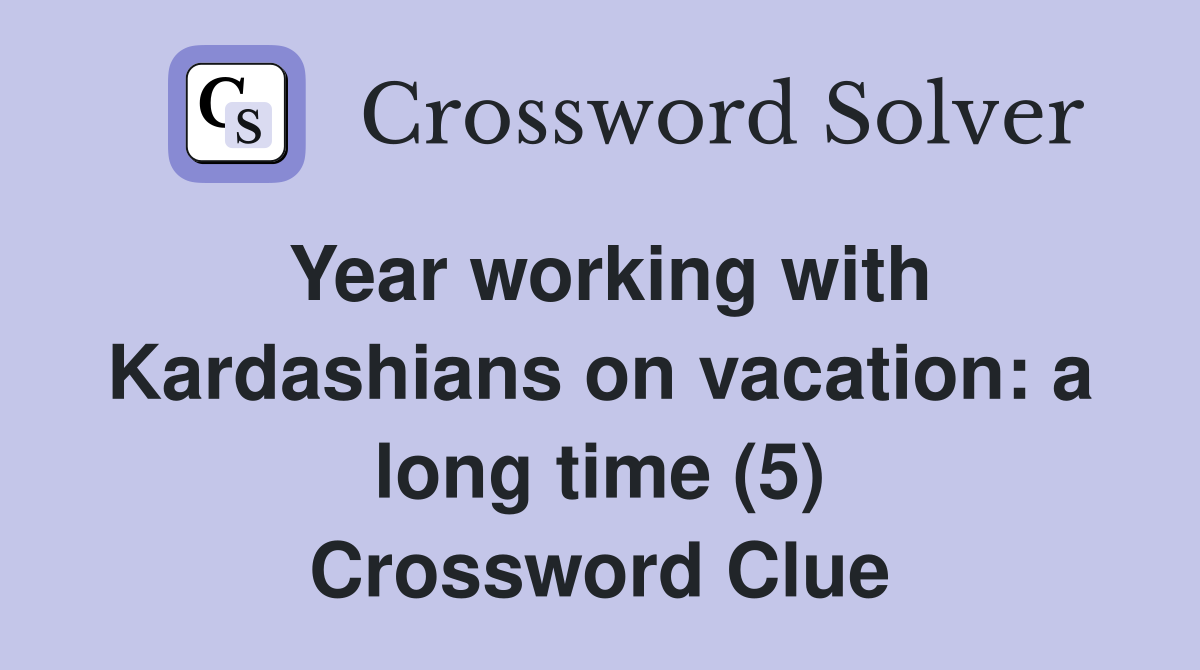 Year working with Kardashians on vacation: a long time (5) Crossword Clue