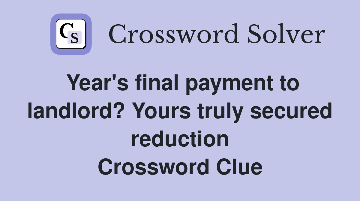 Year's final payment to landlord? Yours truly secured reduction Crossword Clue