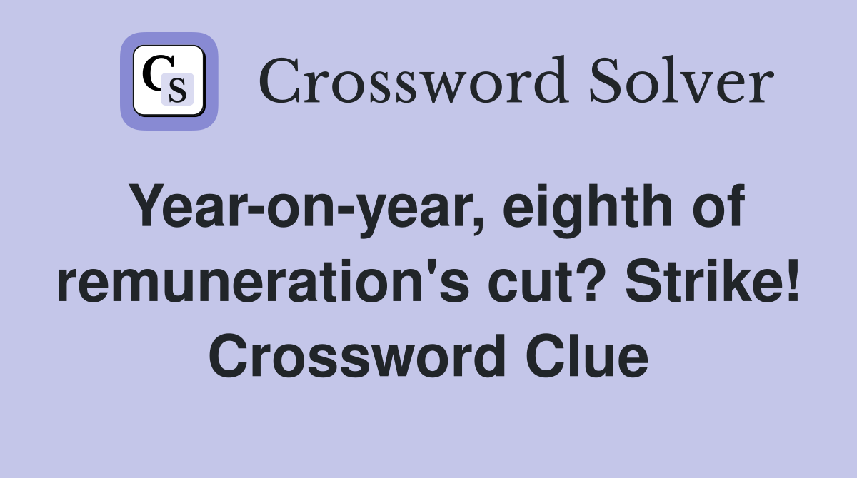 Year-on-year, eighth of remuneration's cut? Strike! Crossword Clue