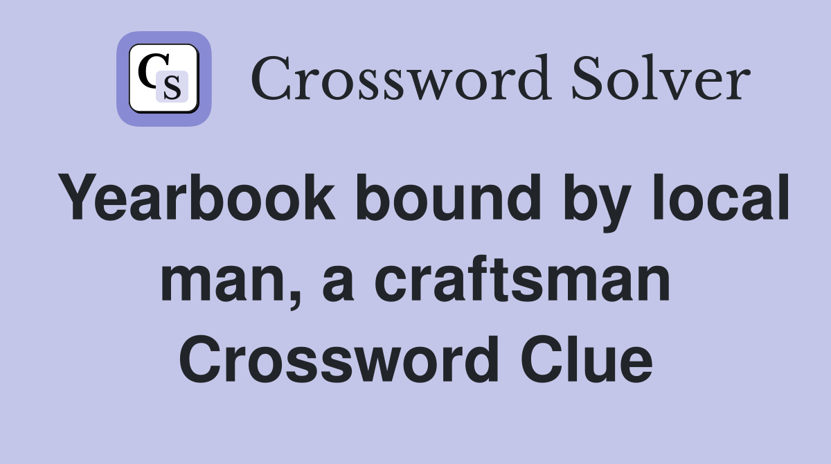 Yearbook bound by local man, a craftsman Crossword Clue