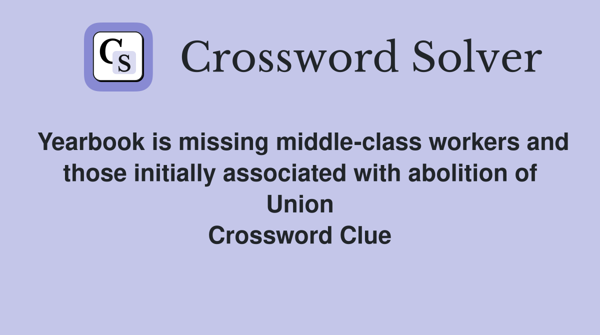Yearbook is missing middle-class workers and those initially associated with abolition of Union Crossword Clue